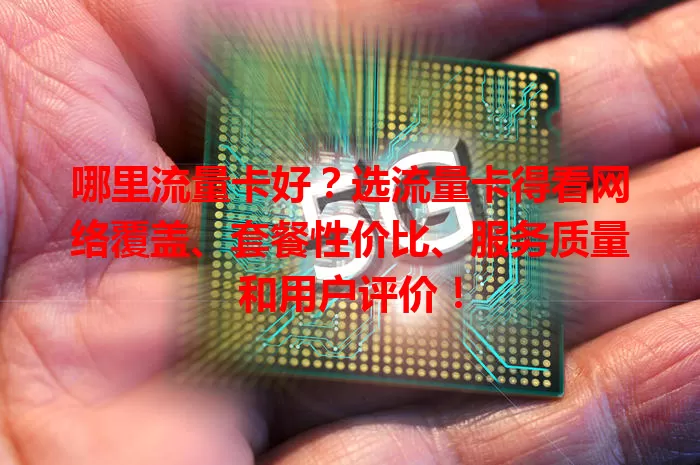 哪里流量卡好？选流量卡得看网络覆盖、套餐性价比、服务质量和用户评价！