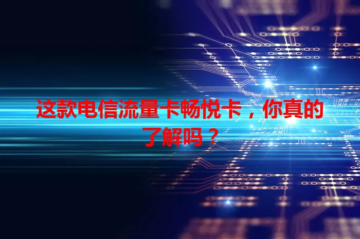 这款电信流量卡畅悦卡，你真的了解吗？