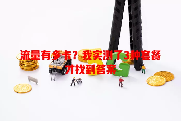 流量有多卡？我实测了3种套餐才找到答案