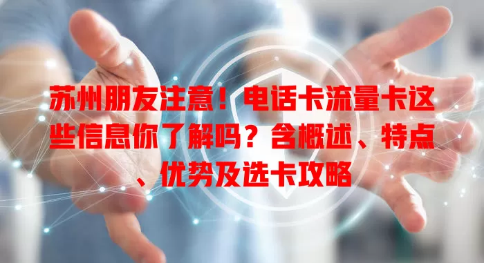 苏州朋友注意！电话卡流量卡这些信息你了解吗？含概述、特点、优势及选卡攻略