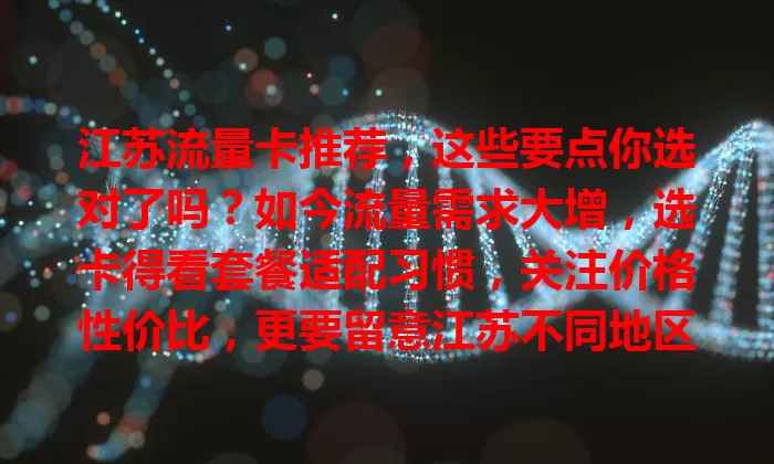 江苏流量卡推荐，这些要点你选对了吗？如今流量需求大增，选卡得看套餐适配习惯，关注价格性价比，更要留意江苏不同地区网络覆盖，多因素考量，才能挑到适合的流量卡畅享网络生活。