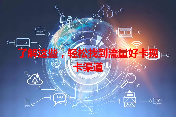 了解这些，轻松找到流量好卡现卡渠道