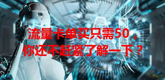 流量卡单买只需50，你还不赶紧了解一下？