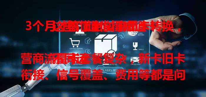 3个月才搞懂老挝流量卡转换，这些门道你得知道！

不同运营商流量卡套餐复杂，新卡旧卡衔接、信号覆盖、费用等都是问题。我曾因没规划好断网影响工作。但经过3个月摸索，我掌握了转换技巧，能轻松应对各种情况，确保网络稳定高效。想少走弯路顺利享受便捷网络服务？快来看看我的经验！