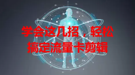 学会这几招，轻松搞定流量卡剪辑