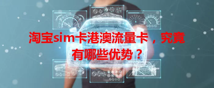 淘宝sim卡港澳流量卡，究竟有哪些优势？