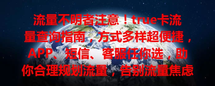流量不明者注意！true卡流量查询指南，方式多样超便捷，APP、短信、客服任你选，助你合理规划流量，告别流量焦虑