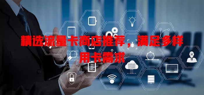 精选流量卡商店推荐，满足多样用卡需求