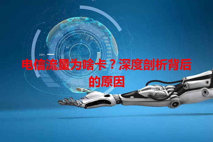 电信流量为啥卡？深度剖析背后的原因