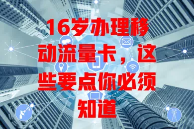 16岁办理移动流量卡，这些要点你必须知道