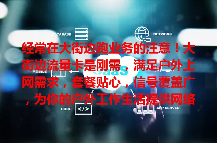 经常在大街边跑业务的注意！大街边流量卡是刚需，满足户外上网需求，套餐贴心，信号覆盖广，为你的户外工作生活提供网络保障