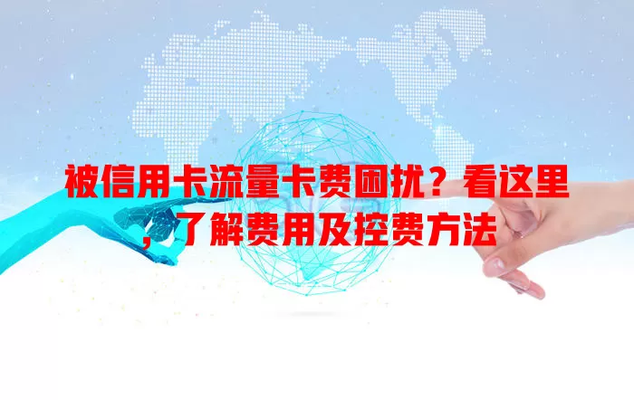 被信用卡流量卡费困扰？看这里，了解费用及控费方法