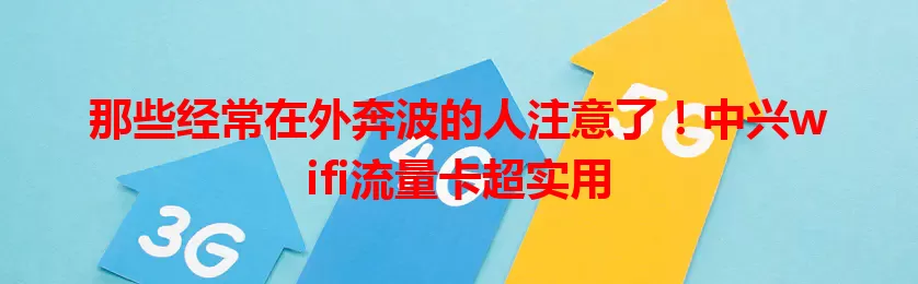 那些经常在外奔波的人注意了！中兴wifi流量卡超实用