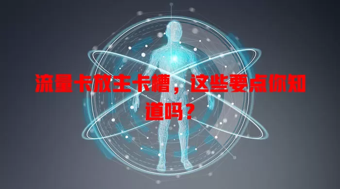 流量卡放主卡槽，这些要点你知道吗？