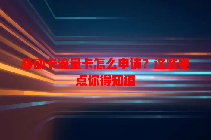 移动卡流量卡怎么申请？这些要点你得知道