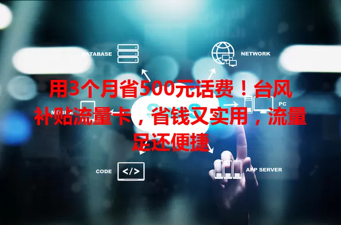 用3个月省500元话费！台风补贴流量卡，省钱又实用，流量足还便捷