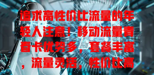 追求高性价比流量的年轻人注意！移动流量青春卡优势多，套餐丰富，流量灵活，性价比高，网络覆盖广信号稳，是绝佳选择！