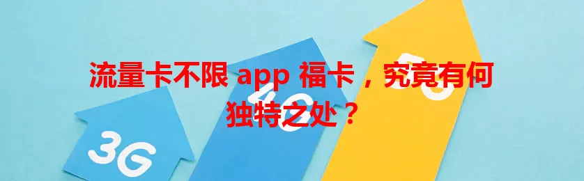 流量卡不限 app 福卡，究竟有何独特之处？