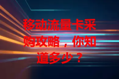 移动流量卡采购攻略，你知道多少？