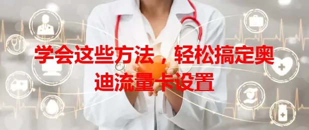 学会这些方法，轻松搞定奥迪流量卡设置