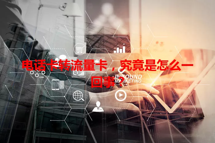 电话卡转流量卡，究竟是怎么一回事？