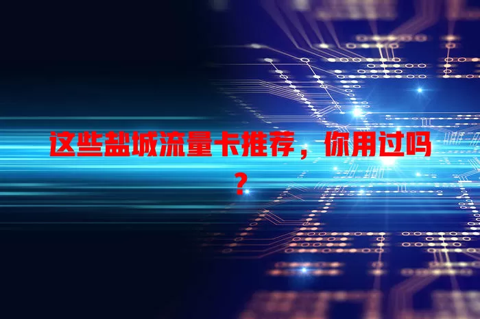 这些盐城流量卡推荐，你用过吗？
