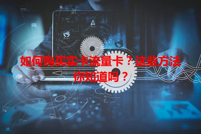 如何购买实卡流量卡？这些方法你知道吗？