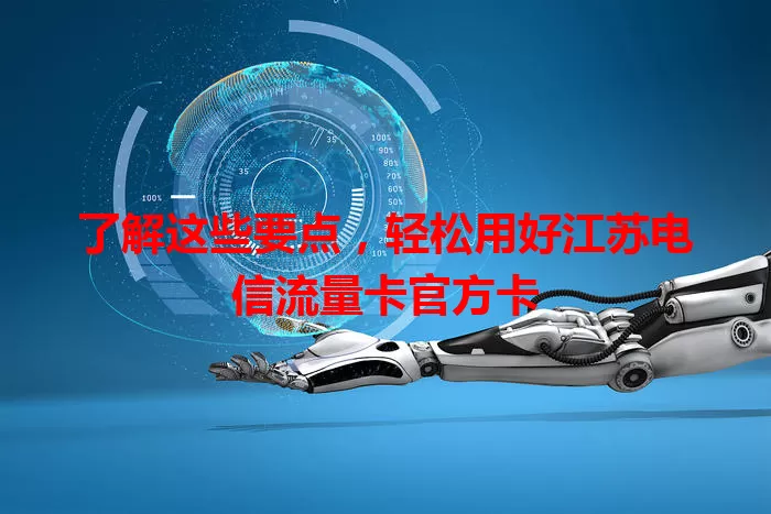 了解这些要点，轻松用好江苏电信流量卡官方卡