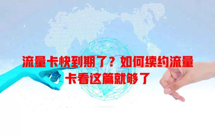 流量卡快到期了？如何续约流量卡看这篇就够了