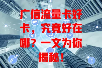 广信流量卡好卡，究竟好在哪？一文为你揭秘！