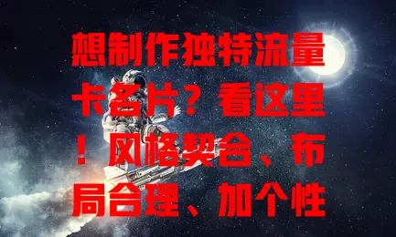 想制作独特流量卡名片？看这里！风格契合、布局合理、加个性化元素，选通用模板，提升形象，社交商务更出色