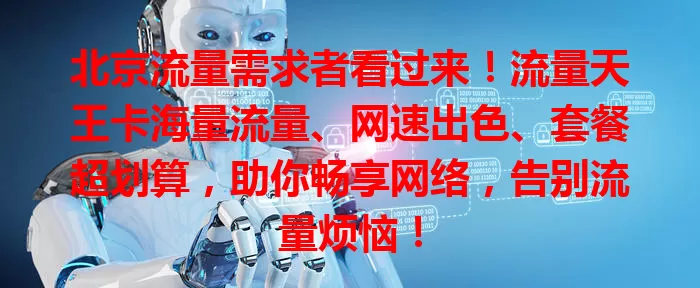 北京流量需求者看过来！流量天王卡海量流量、网速出色、套餐超划算，助你畅享网络，告别流量烦恼！