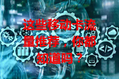 这些移动卡流量推荐，你都知道吗？