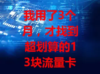 我用了3个月，才找到超划算的13块流量卡