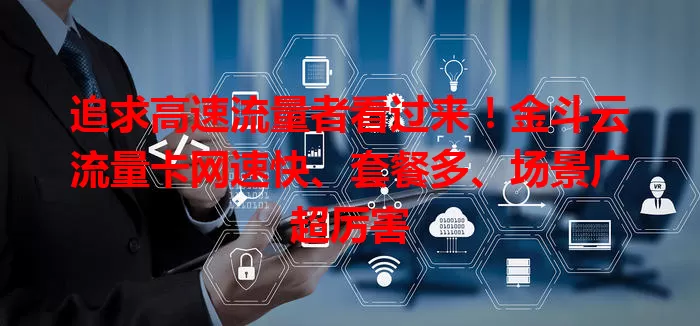 追求高速流量者看过来！金斗云流量卡网速快、套餐多、场景广超厉害