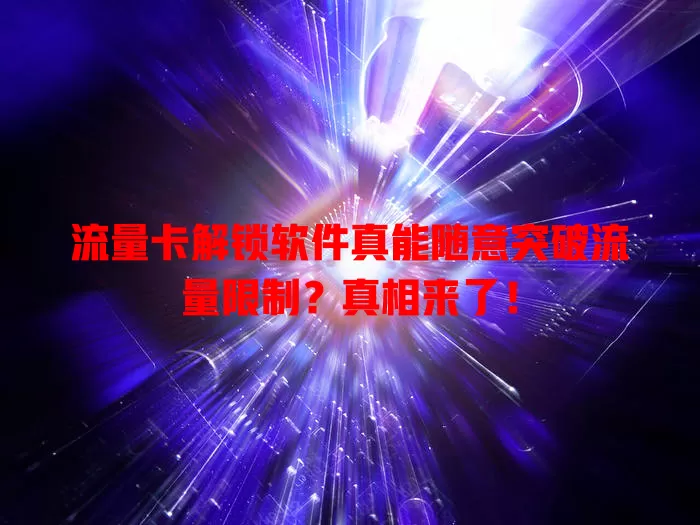 流量卡解锁软件真能随意突破流量限制？真相来了！