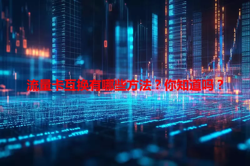 流量卡互换有哪些方法？你知道吗？