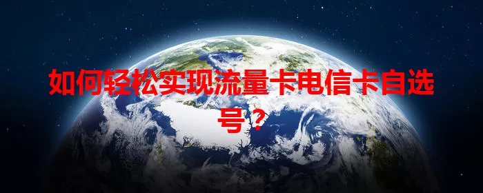 如何轻松实现流量卡电信卡自选号？