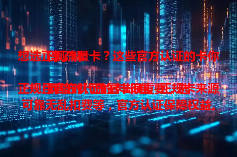 想选正规流量卡？这些官方认证的卡你得了解

网络时代流量卡很重要，选正规且官方认证的卡却难。正规卡来源可靠无乱扣费等，官方认证保障权益。购买时可查官网、客服核实，套餐要透明，售后要完善，避免入坑享网络便利 。
