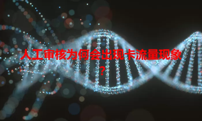 人工审核为何会出现卡流量现象？