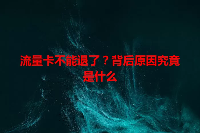 流量卡不能退了？背后原因究竟是什么