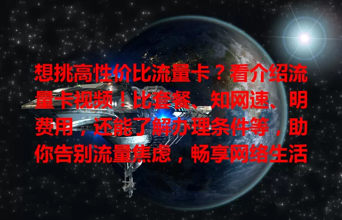 想挑高性价比流量卡？看介绍流量卡视频！比套餐、知网速、明费用，还能了解办理条件等，助你告别流量焦虑，畅享网络生活