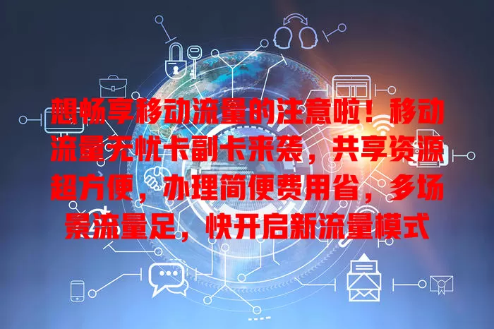 想畅享移动流量的注意啦！移动流量无忧卡副卡来袭，共享资源超方便，办理简便费用省，多场景流量足，快开启新流量模式
