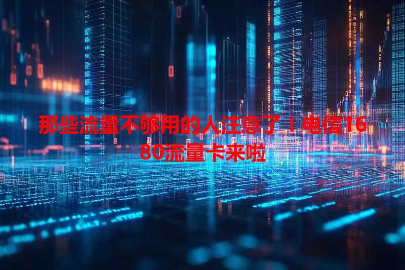 那些流量不够用的人注意了！电信1680流量卡来啦
