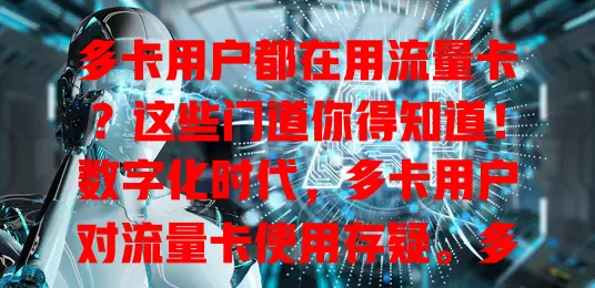 多卡用户都在用流量卡？这些门道你得知道！数字化时代，多卡用户对流量卡使用存疑。多卡用途多样，用流量卡好处多能省开支，但规则有别还耗电。多卡是否用流量卡依个人定，综合考量需求、预算和习惯选适合的。