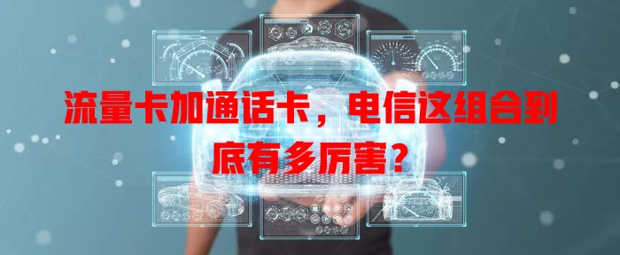 流量卡加通话卡，电信这组合到底有多厉害？
