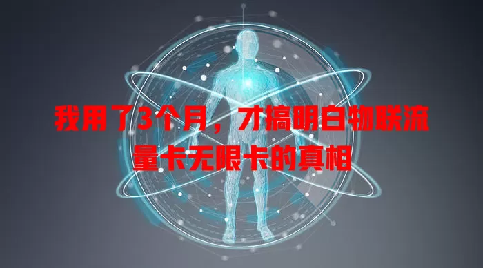 我用了3个月，才搞明白物联流量卡无限卡的真相