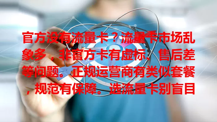 官方没有流量卡？流量卡市场乱象多，非官方卡有虚标、售后差等问题。正规运营商有类似套餐，规范有保障。选流量卡别盲目，谨慎考量多了解，才能找到适合自己的上网流量方案