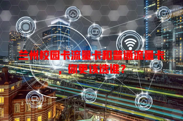 兰州校园卡流量卡和普通流量卡，你更该选谁？