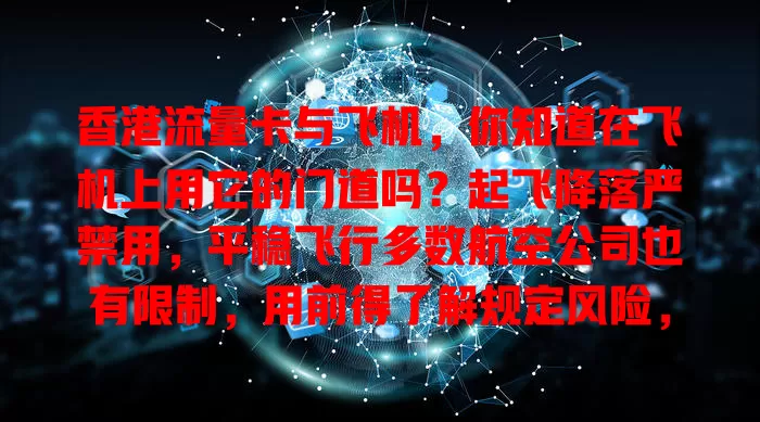 香港流量卡与飞机，你知道在飞机上用它的门道吗？起飞降落严禁用，平稳飞行多数航空公司也有限制，用前得了解规定风险，合规才能让旅途通信更顺畅